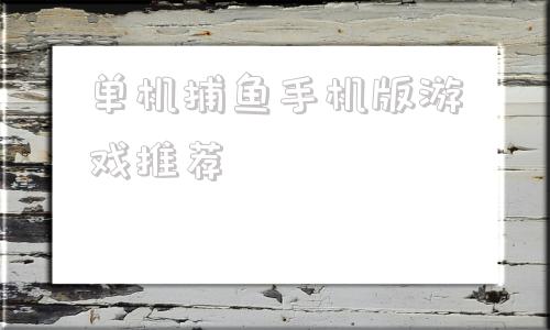 单机捕鱼手机版游戏推荐单机不联网的捕鱼游戏叫什么