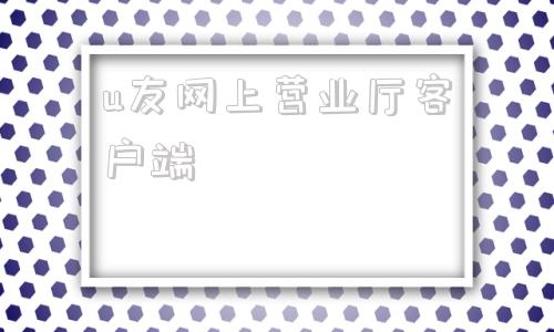 u友网上营业厅客户端的简单介绍
