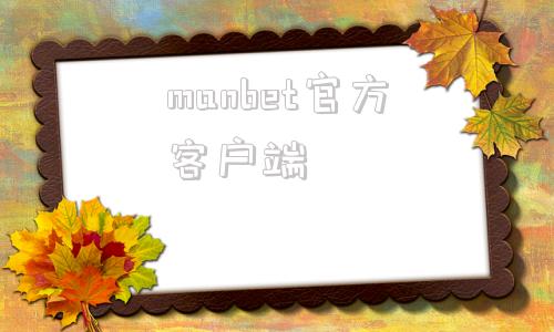 manbet官方客户端manbext30客户端下载