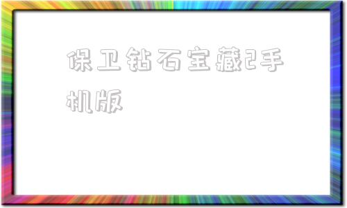 保卫钻石宝藏2手机版兑换码1000000钻石激活码